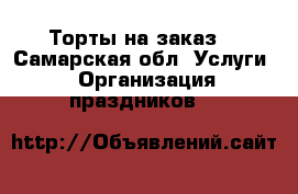 Торты на заказ  - Самарская обл. Услуги » Организация праздников   